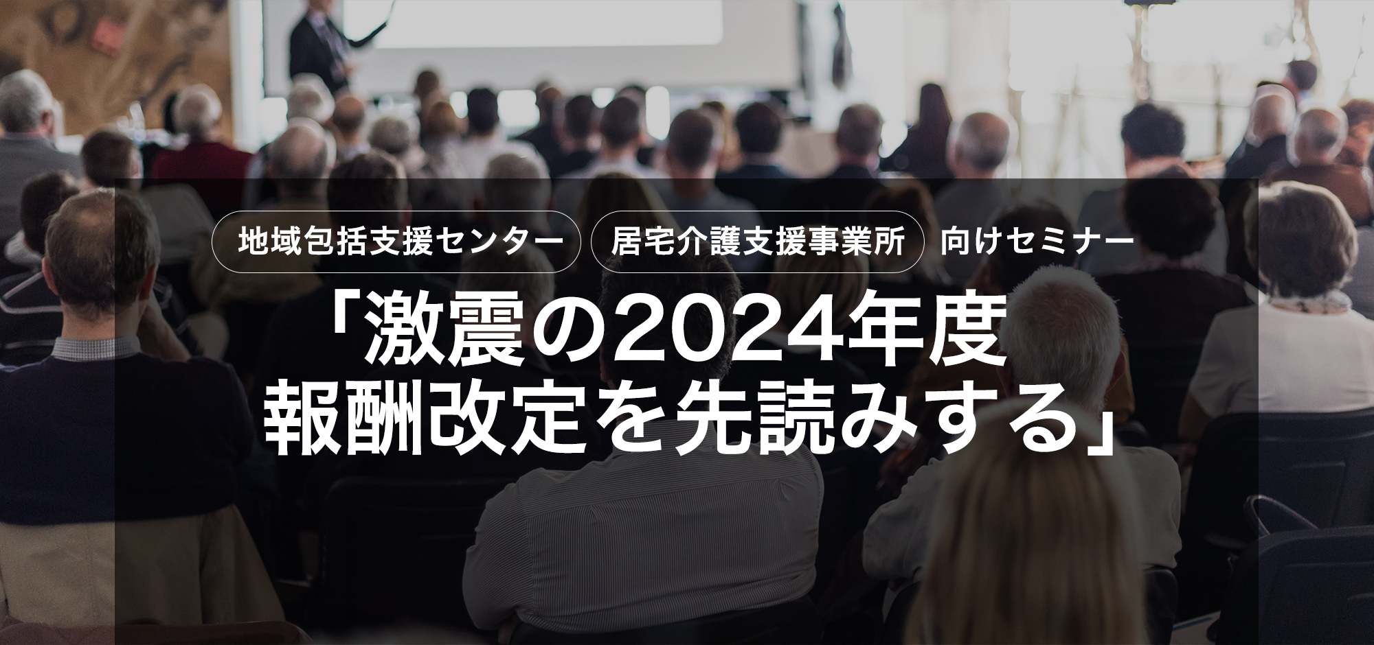 【CMO会員】地域包括支援センター 居宅介護事業所向けセミナー「激震の2024年度 報酬改定を先読みする」