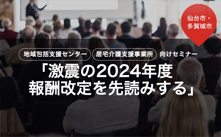 地域包括支援センター 居宅介護事業所向けセミナー「激震の2024年度 報酬改定を先読みする」