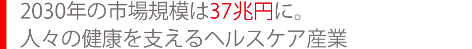 2030年の市場規模は37兆円に。人々の健康を支えるヘルスケア産業