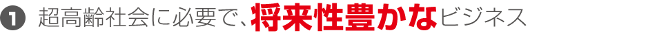 超高齢社会に必要で、将来性豊かなビジネス